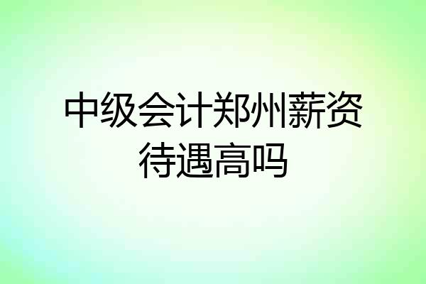 中级会计郑州薪资待遇高吗