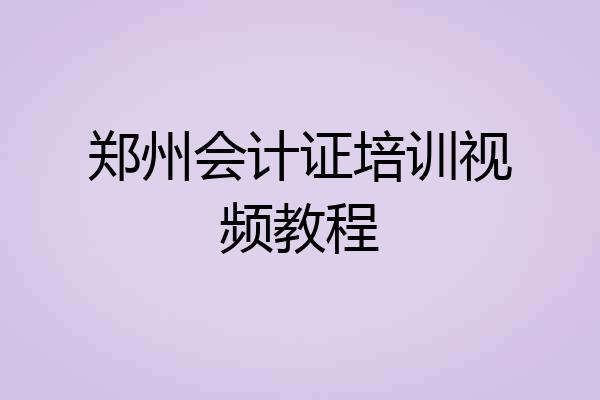 郑州会计证培训视频教程