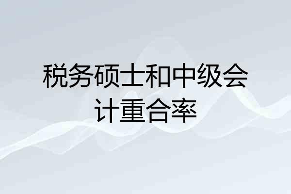 税务硕士和中级会计重合率