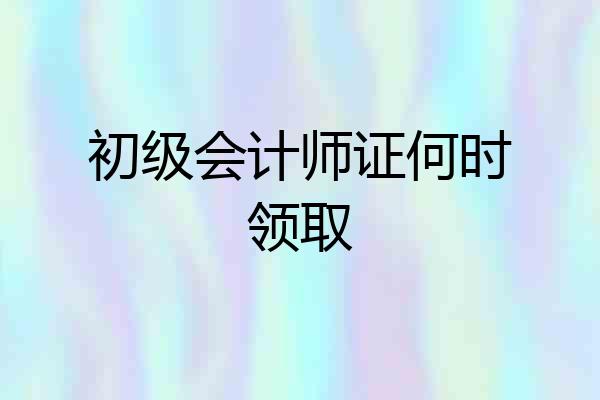 初级会计师证何时领取