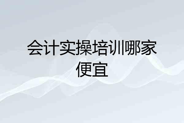 会计实操培训哪家便宜