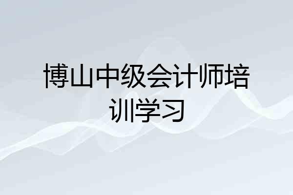 博山中级会计师培训学习