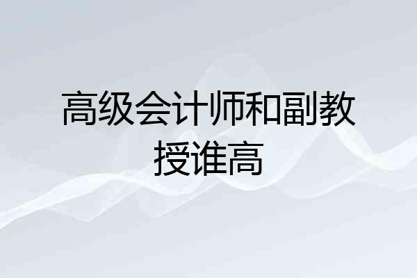高级会计师和副教授谁高