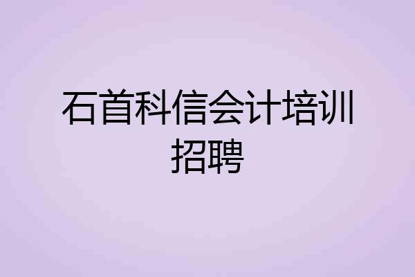 石首科信会计培训招聘