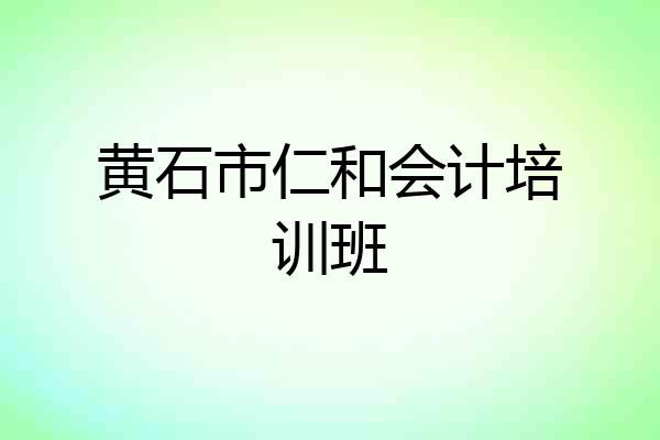 黄石市仁和会计培训班