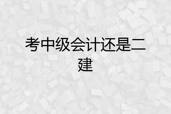 考中级会计还是二建