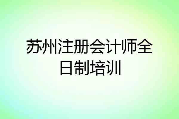 苏州注册会计师全日制培训