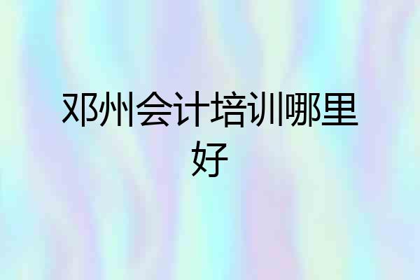 邓州会计培训哪里好