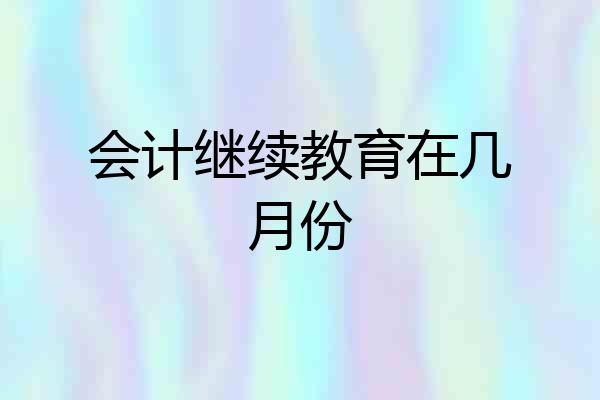 会计继续教育在几月份