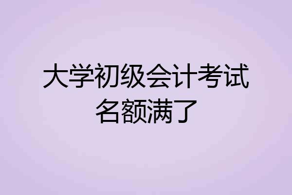 大学初级会计考试名额满了