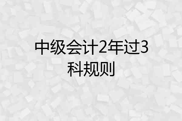中级会计2年过3科规则