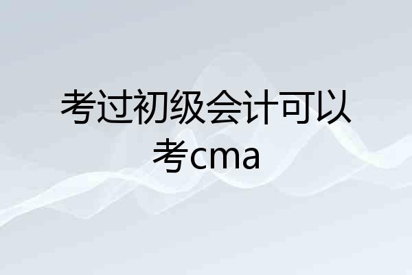 考过初级会计可以考cma