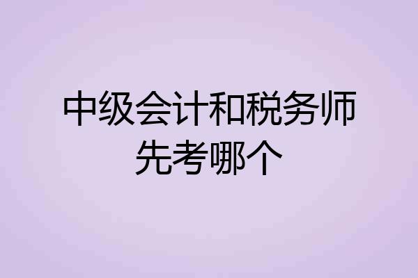 中级会计和税务师先考哪个