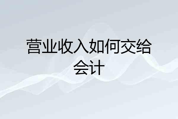 营业收入如何交给会计