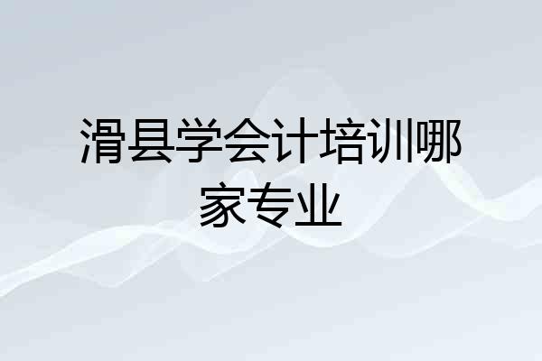 滑县学会计培训哪家专业