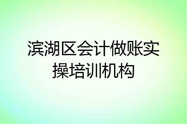 滨湖区会计做账实操培训机构