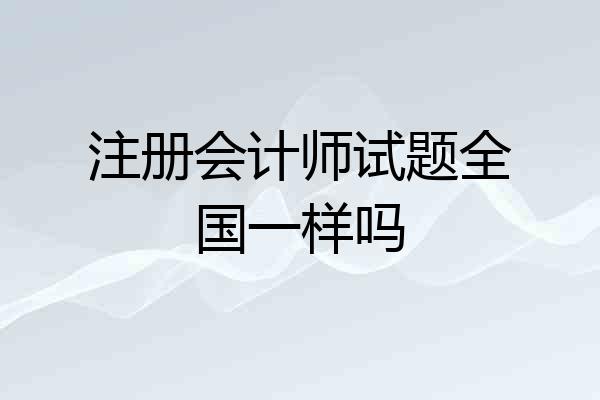 注册会计师试题全国一样吗