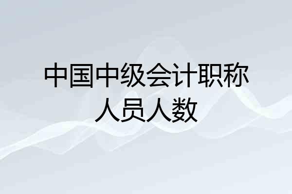 中国中级会计职称人员人数