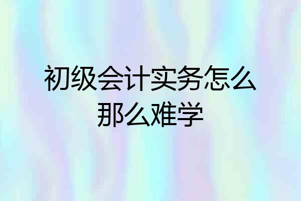 初级会计实务怎么那么难学