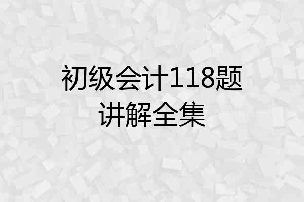 初级会计118题讲解全集