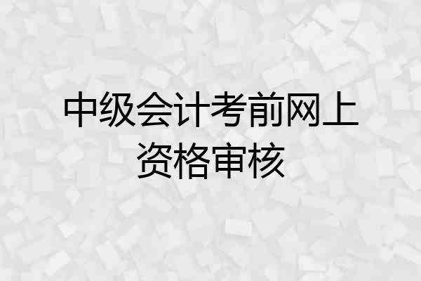 中级会计考前网上资格审核