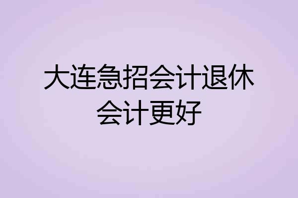 大连急招会计退休会计更好