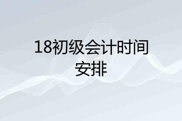 18初级会计时间安排