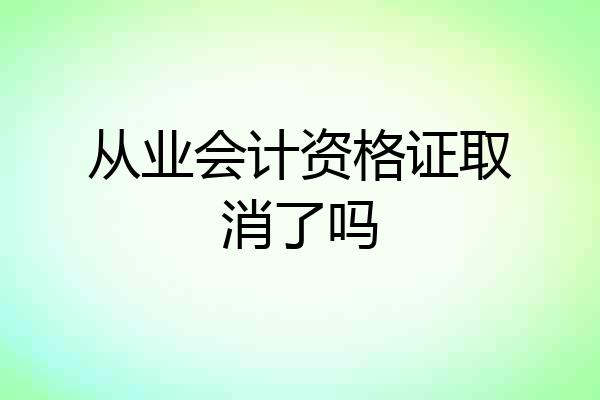 从业会计资格证取消了吗