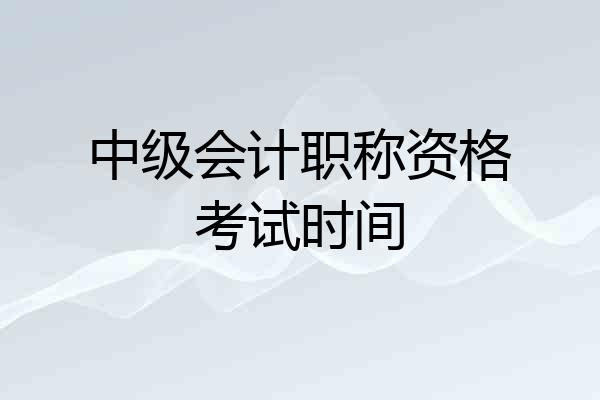 中级会计职称资格考试时间