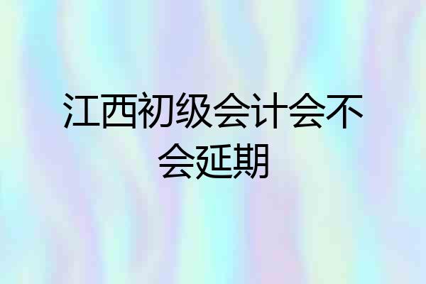 江西初级会计会不会延期