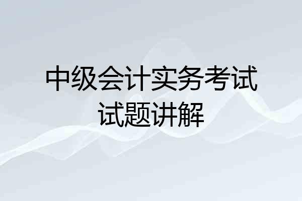 中级会计实务考试试题讲解