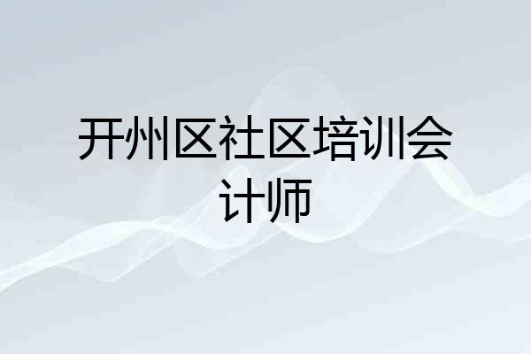 开州区社区培训会计师