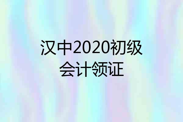 汉中2020初级会计领证