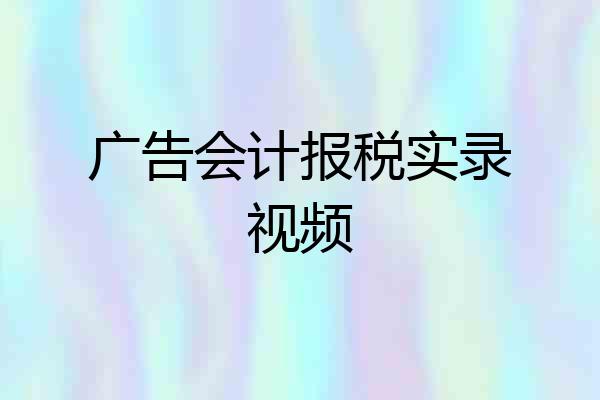 广告会计报税实录视频