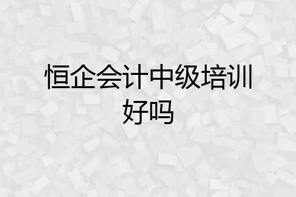 恒企会计中级培训好吗