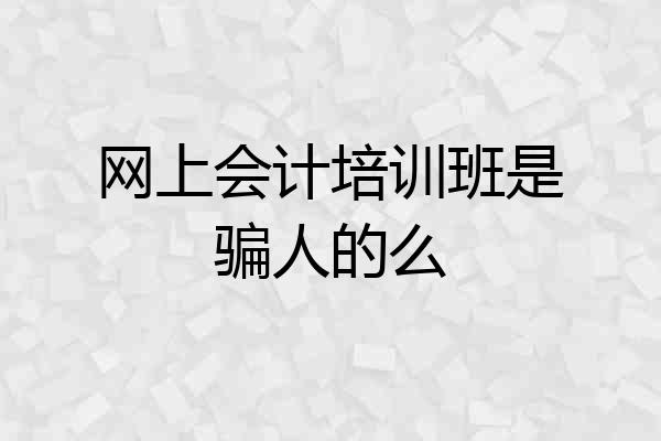 网上会计培训班是骗人的么