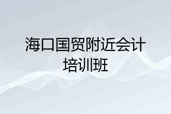 海口国贸附近会计培训班