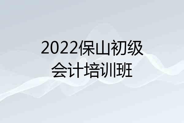 2022保山初级会计培训班