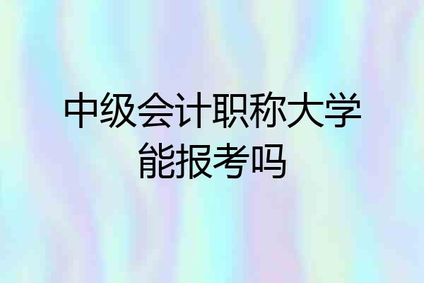 中级会计职称大学能报考吗