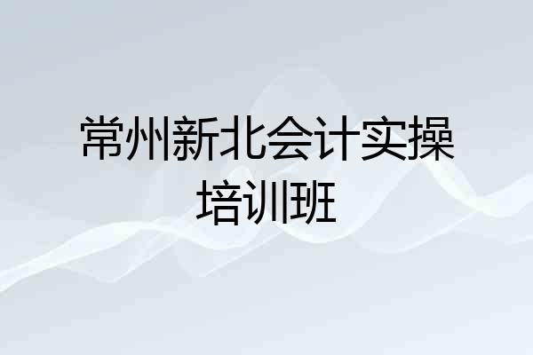 常州新北会计实操培训班