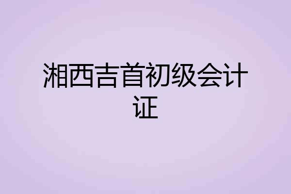 湘西吉首初级会计证