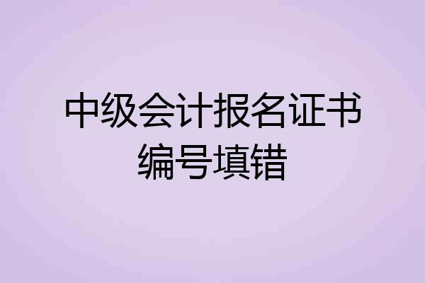 中级会计报名证书编号填错