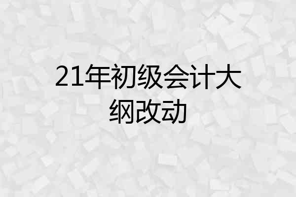 21年初级会计大纲改动