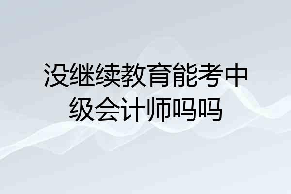 没继续教育能考中级会计师吗吗