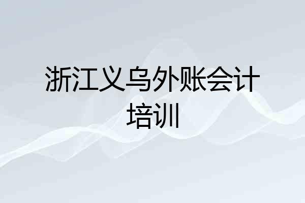 浙江义乌外账会计培训