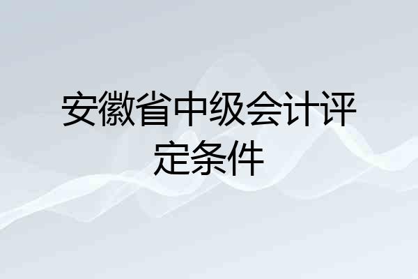 安徽省中级会计评定条件