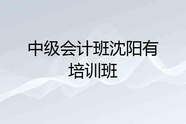 中级会计班沈阳有培训班