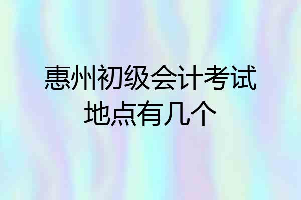 惠州初级会计考试地点有几个