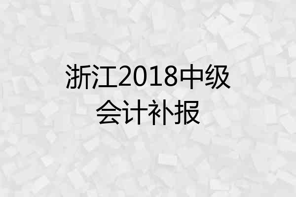 浙江2018中级会计补报