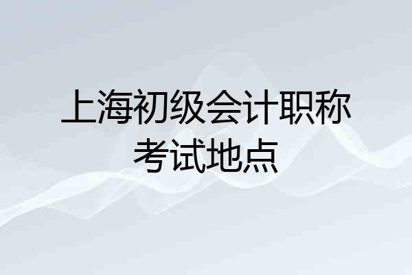 上海初级会计职称考试地点